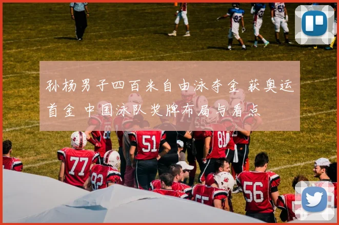 孙杨男子四百米自由泳夺金 获奥运首金 中国泳队奖牌布局与看点