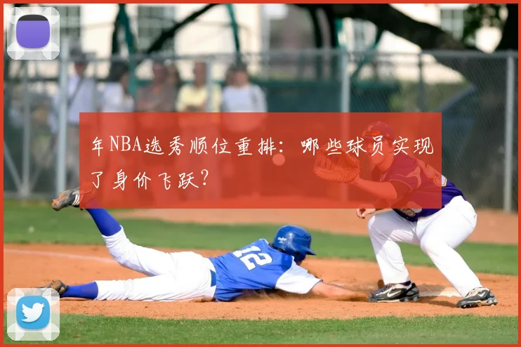 年NBA选秀顺位重排：哪些球员实现了身价飞跃？