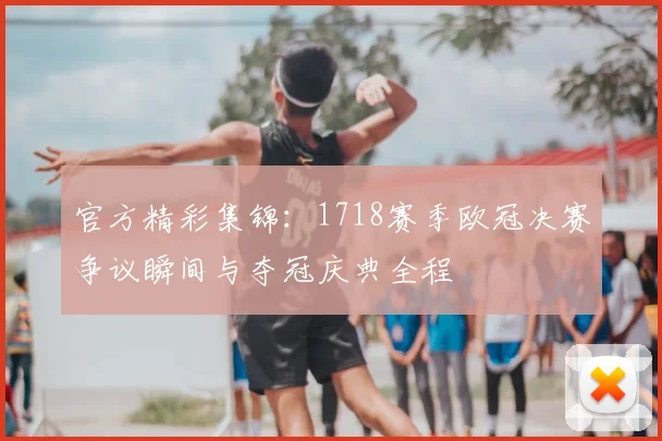 官方精彩集锦：1718赛季欧冠决赛争议瞬间与夺冠庆典全程