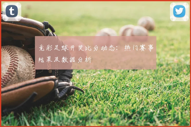 竞彩足球开奖比分动态:热门赛事结果及数据分析