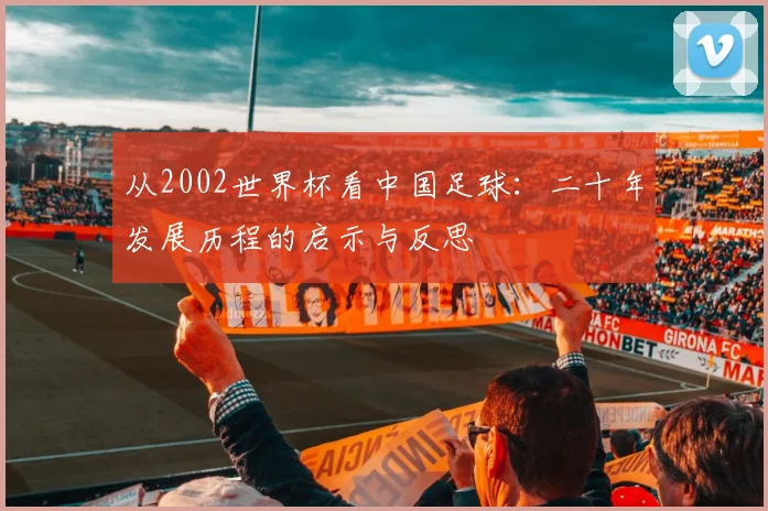 从2002世界杯看中国足球：二十年发展历程的启示与反思
