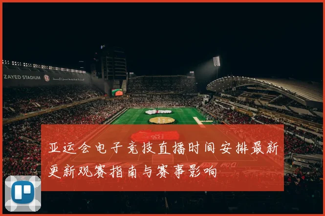 亚运会电子竞技直播时间安排最新更新观赛指南与赛事影响