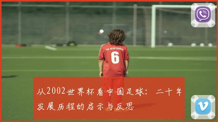 从2002世界杯看中国足球：二十年发展历程的启示与反思