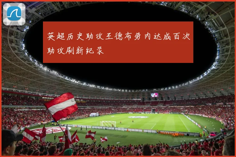 英超历史助攻王德布劳内达成百次助攻刷新纪录