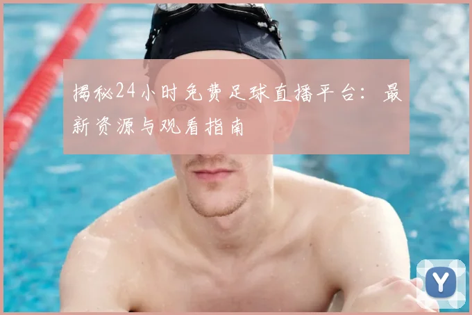 揭秘24小时免费足球直播平台：最新资源与观看指南