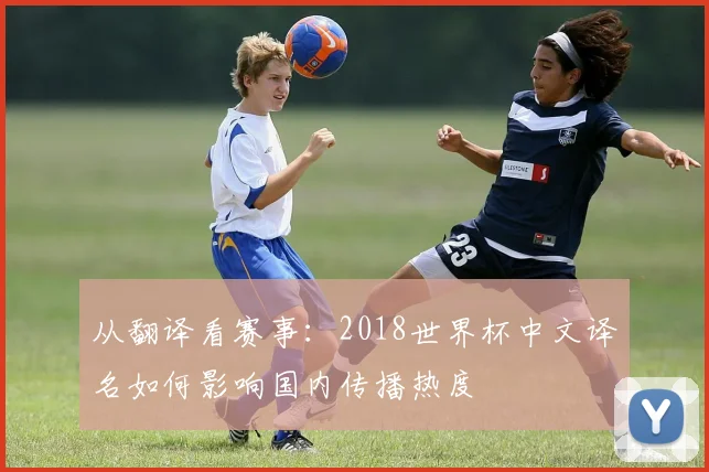 从翻译看赛事:2018世界杯中文译名如何影响国内传播热度