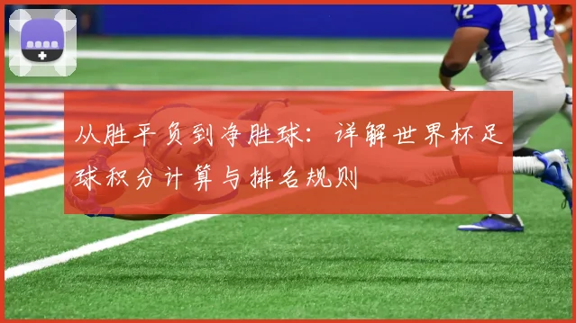从胜平负到净胜球:详解世界杯足球积分计算与排名规则