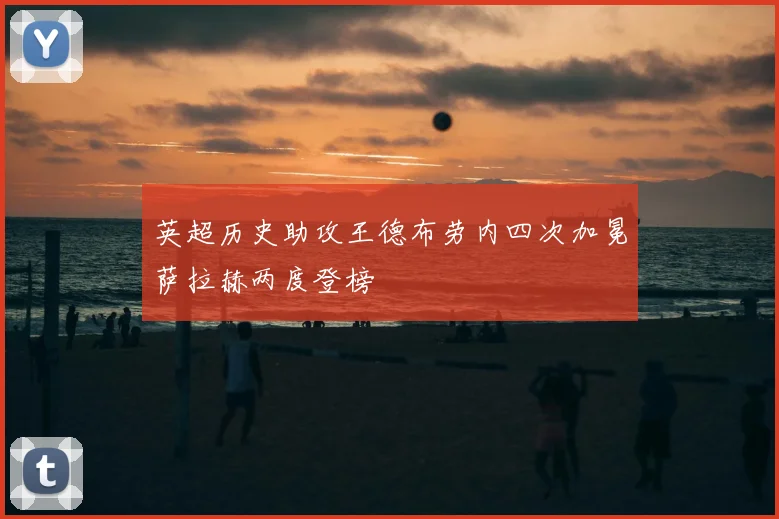 英超历史助攻王德布劳内四次加冕萨拉赫两度登榜